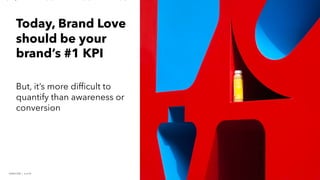 PERISCOPE | 4 of 24
PERISCOPE | 4 of 24
Today, Brand Love
should be your
brand’s #1 KPI
But, it’s more difficult to
quantify than awareness or
conversion
 
