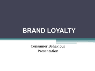 BRAND LOYALTY
Consumer Behaviour
Presentation
 