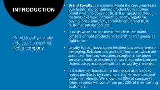 Brand loyalty usually
relates to a product,
Not a company.
3
• It exists when the consumer feels that the brand
consists of right product characteristics and quality at
right price.
 