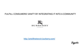 FULFILL CONSUMERS VANITY
BY INTEGRATING IT INTO A COMMUNITY
http://artofthetrench.burberry.com/
 