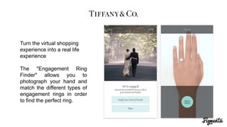 Turn the virtual shopping
experience into a real life
experience
The "Engagement Ring
Finder" allows you to
photograph your hand and
match the different types of
engagement rings in order
to find the perfect ring.
 