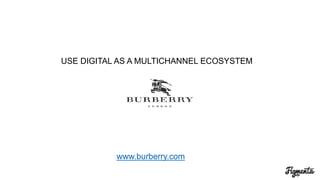 www.burberry.com
USE DIGITAL AS A MULTICHANNEL ECOSYSTEM
 