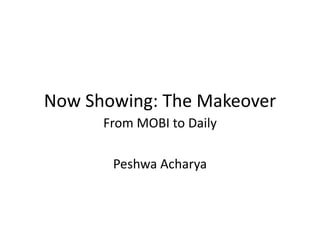 Now Showing: The Makeover
From MOBI to Daily
Peshwa Acharya

 