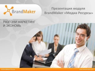 Презентация модуля
BrandMaker «Медиа Ресурсы»
 