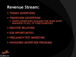 Revenue Stream: 
 TENANT ADVERTISING 
 TRADESHOW ADVERTISING 
 CREATE ADVERTISING PACKAGES FOR TRADE SHOW 
MANAGERS TO ...
