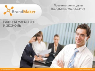 Презентация модуля
BrandMaker Web-to-Print
 