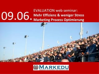 EVALUATION web seminar:

09.06.   Mehr Effizienz & weniger Stress
         Marketing Prozess Optimierung
 