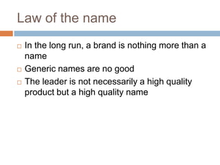 Law of the nameIn the long run, a brand is nothing more than a nameGeneric names are no goodThe leader is not necessarily a high quality product but a high quality name