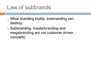 Law of subbrandsWhat branding builds, subbranding can destroy.Subbranding, masterbranding and megabranding are not customer driven concepts