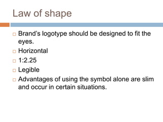 Law of shapeBrand’s logotype should be designed to fit the eyes. Horizontal1:2.25LegibleAdvantages of using the symbol alone are slim and occur in certain situations.