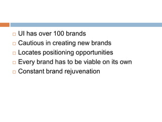 UI has over 100 brandsCautious in creating new brandsLocates positioning opportunitiesEvery brand has to be viable on its ownConstant brand rejuvenation