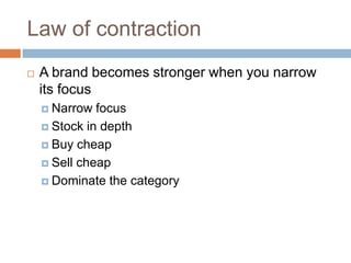 Law of contractionA brand becomes stronger when you narrow its focusNarrow focusStock in depthBuy cheapSell cheapDominate the category