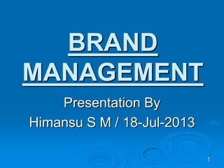 BRAND
MANAGEMENT
Presentation By
Himansu S M / 18-Jul-2013
1
 