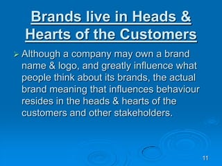 Brands live in Heads &
Hearts of the Customers
 Although a company may own a brand
name & logo, and greatly influence wha...