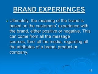 BRAND EXPERIENCES
 Ultimately, the meaning of the brand is
based on the customers’ experience with
the brand, either posi...