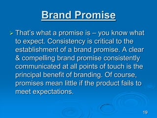 Brand Promise
 That’s what a promise is – you know what
to expect. Consistency is critical to the
establishment of a bran...