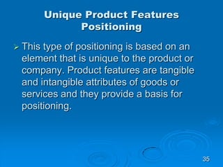 Unique Product Features
Positioning
 This type of positioning is based on an
element that is unique to the product or
com...