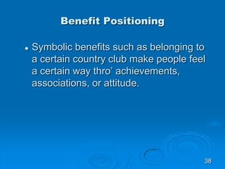Benefit Positioning
 Symbolic benefits such as belonging to
a certain country club make people feel
a certain way thro’ a...