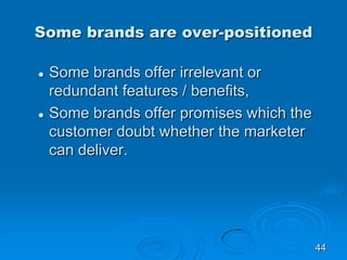 Some brands are over-positioned
 Some brands offer irrelevant or
redundant features / benefits,
 Some brands offer promi...