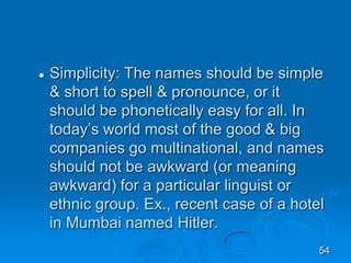  Simplicity: The names should be simple
& short to spell & pronounce, or it
should be phonetically easy for all. In
today...