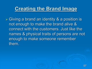 Creating the Brand Image
 Giving a brand an identity & a position is
not enough to make the brand alive &
connect with th...