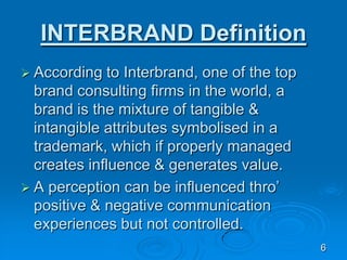 INTERBRAND Definition
 According to Interbrand, one of the top
brand consulting firms in the world, a
brand is the mixtur...