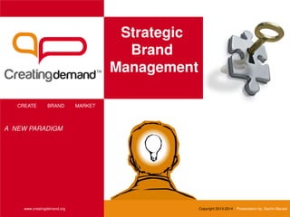 Strategic
Brand
Management
CREATE BRAND MARKET
www.creatingdemand.org Copyright 2013-2014 Presentation by: Sachin Bansal
A NEW PARADIGM
 