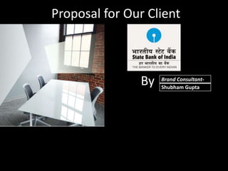 Proposal for Our Client
By Brand Consultant-
Shubham Gupta
 