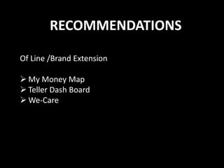 RECOMMENDATIONS
Of Line /Brand Extension
 My Money Map
 Teller Dash Board
 We-Care
 