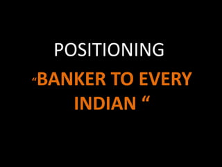 “BANKER TO EVERY
INDIAN “
POSITIONING
 