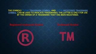 THE SYMBOLS ™ (THE TRADEMARK SYMBOL) AND ® (THE REGISTERED TRADEMARK
SYMBOL) CAN BE USED TO INDICATE TRADEMARKS; THE LATTER IS ONLY FOR USE
BY THE OWNER OF A TRADEMARK THAT HAS BEEN REGISTERED.
Registered trademark Symbol Trademark Symbol
 