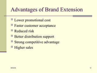 Advantages of Brand Extension
 Lower promotional cost
 Faster customer acceptance
 Reduced risk
 Better distribution support
 Strong competitive advantage
 Higher sales
08/04/26 12
 