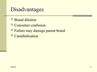 Disadvantages
 Brand dilution
 Consumer confusion
 Failure may damage parent brand
 Cannibalization
08/04/26 13
 