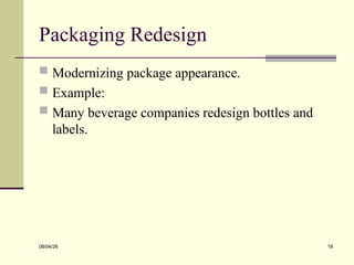 Packaging Redesign
 Modernizing package appearance.
 Example:
 Many beverage companies redesign bottles and
labels.
08/04/26 19
 
