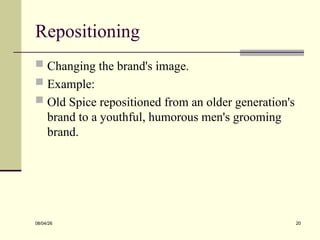 Repositioning
 Changing the brand's image.
 Example:
 Old Spice repositioned from an older generation's
brand to a youthful, humorous men's grooming
brand.
08/04/26 20
 