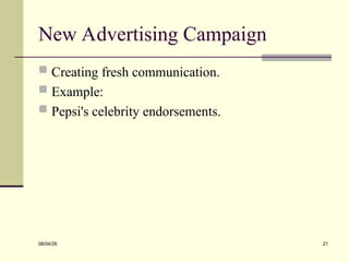 New Advertising Campaign
 Creating fresh communication.
 Example:
 Pepsi's celebrity endorsements.
08/04/26 21
 