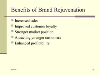 Benefits of Brand Rejuvenation
 Increased sales
 Improved customer loyalty
 Stronger market position
 Attracting younger customers
 Enhanced profitability
08/04/26 22
 