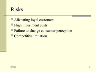 Risks
 Alienating loyal customers
 High investment costs
 Failure to change consumer perception
 Competitive imitation
08/04/26 23
 