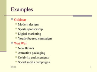 Examples
 Goldstar
 Modern designs
 Sports sponsorship
 Digital marketing
 Youth-focused campaigns
 Wai Wai
 New flavors
 Attractive packaging
 Celebrity endorsements
 Social media campaigns
08/04/26 24
 
