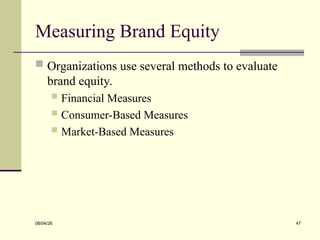 Measuring Brand Equity
 Organizations use several methods to evaluate
brand equity.
 Financial Measures
 Consumer-Based Measures
 Market-Based Measures
08/04/26 47
 