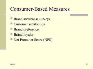 Consumer-Based Measures
 Brand awareness surveys
 Customer satisfaction
 Brand preference
 Brand loyalty
 Net Promoter Score (NPS)
08/04/26 49
 