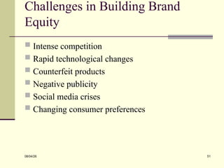 Challenges in Building Brand
Equity
 Intense competition
 Rapid technological changes
 Counterfeit products
 Negative publicity
 Social media crises
 Changing consumer preferences
08/04/26 51
 