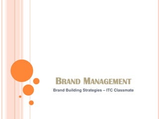 BRAND MANAGEMENT
Brand Building Strategies – ITC Classmate
 