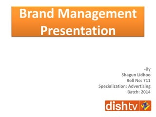 Brand Management
Presentation
-By
Shagun Lidhoo
Roll No: 711
Specialization: Advertising
Batch: 2014
 