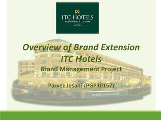 Overview of Brand Extension
ITC Hotels
Brand Management Project
Parvez Jesani (PGP30157)
 