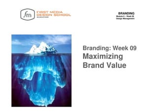 BRANDING
          Module 6 – Week 09
          Design Management




Branding: Week 09
Maximizing
Brand Value
 