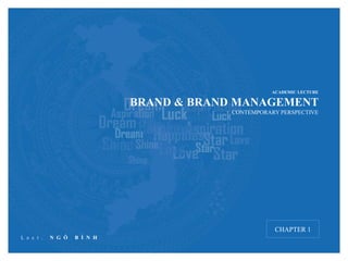 ACADEMIC LECTURE
BRAND & BRAND MANAGEMENT
CONTEMPORARY PERSPECTIVE
CHAPTER 1
L e c t . N G Ô B Ì N H
 