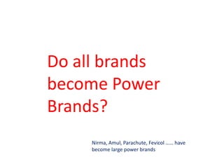 Do all brands
become Power
Brands?
Nirma, Amul, Parachute, Fevicol …… have
become large power brands
 