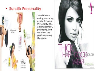 • Sunsilk Personality
Sunsilk has a
caring, nurturing,
gentle feminine
Personality. The
adverstisement,
packaging, and
nature of the
product convey
the same.
 