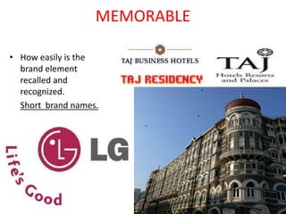 MEMORABLE
• How easily is the
brand element
recalled and
recognized.
Short brand names.
 